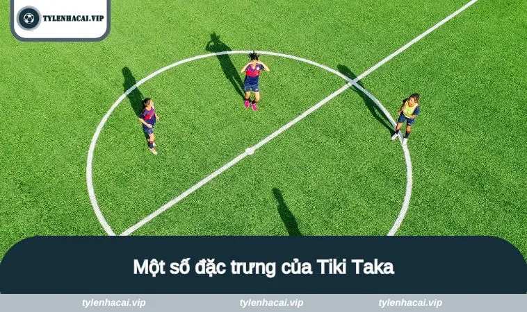 tiki taka 2 Một số đặc trưng của chiến thuật trên