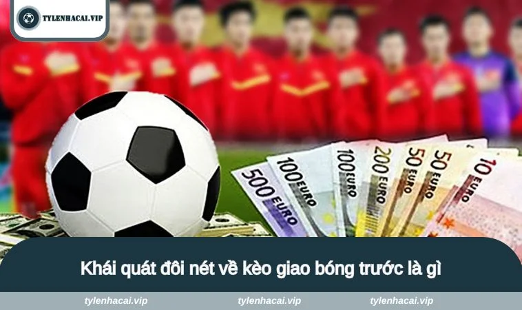 keo giao bong truoc la gi 1 Khái quát đôi nét về kèo giao bóng trước là gì